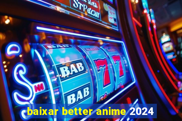 baixar better anime 2024